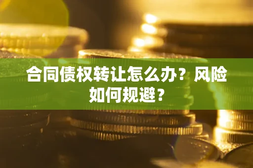 北京合同债权转让怎么办？风险如何规避？