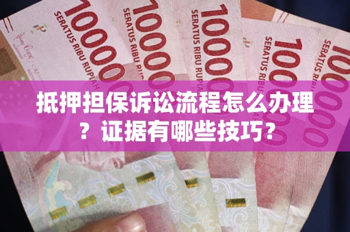 北京抵押担保诉讼流程怎么办理？证据有哪些技巧？