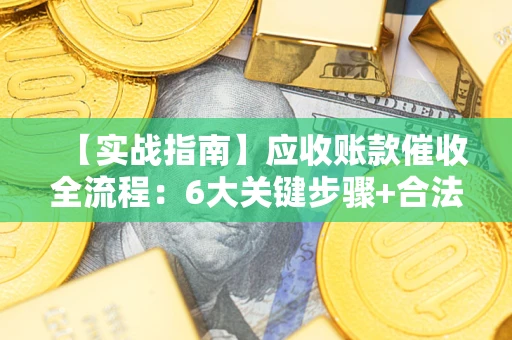 北京【实战指南】应收账款催收全流程：6大关键步骤+合法回款技巧