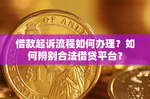 北京借款起诉流程如何办理？如何辨别合法借贷平台？
