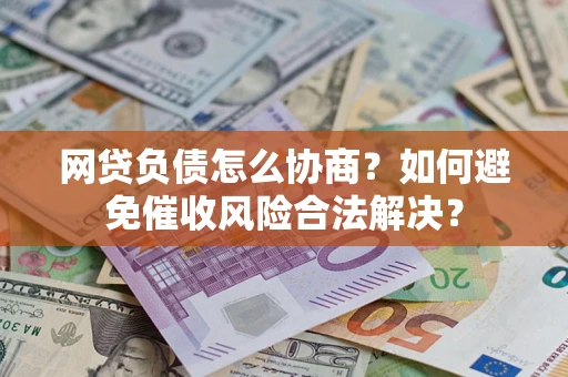 北京网贷负债怎么协商？如何避免催收风险合法解决？