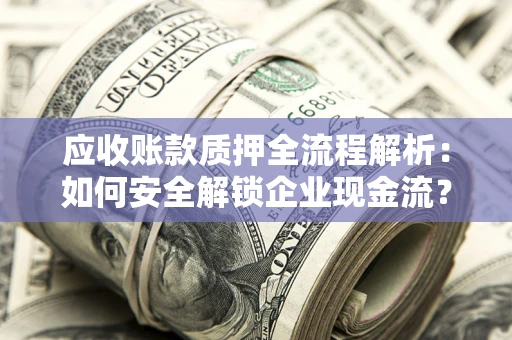 北京应收账款质押全流程解析：如何安全解锁企业现金流？