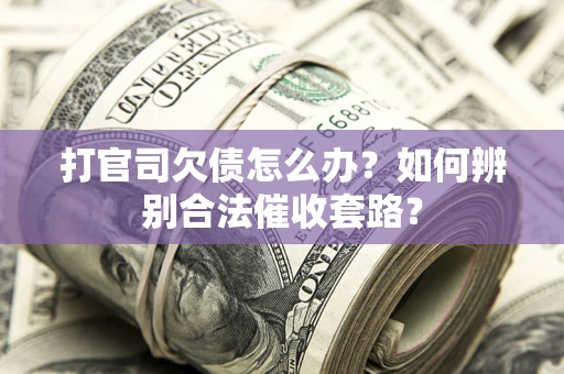 北京打官司欠债怎么办？如何辨别合法催收套路？