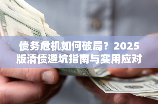 北京债务危机如何破局？2025版清债避坑指南与实用应对策略