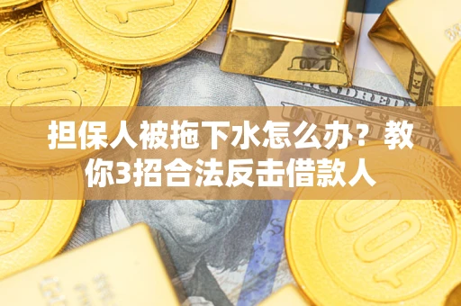 北京担保人被拖下水怎么办？教你3招合法反击借款人