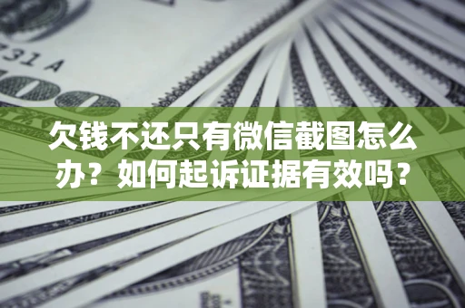 北京欠钱不还只有微信截图怎么办？如何起诉证据有效吗？