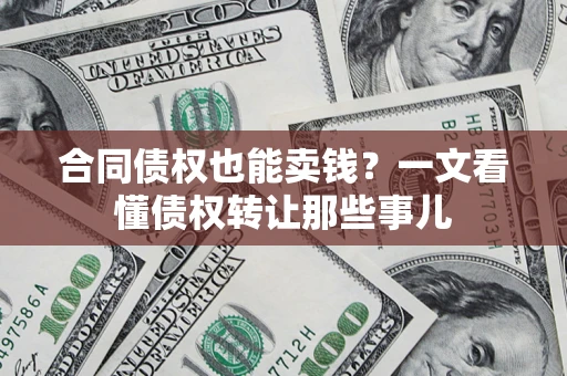 北京合同债权也能卖钱？一文看懂债权转让那些事儿