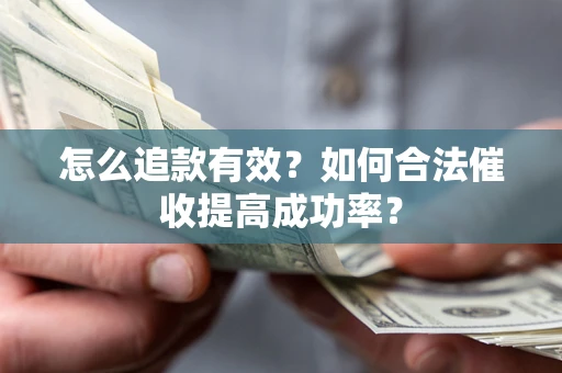 北京怎么追款有效？如何合法催收提高成功率？