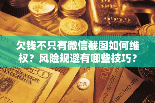 北京欠钱不只有微信截图如何维权？风险规避有哪些技巧？