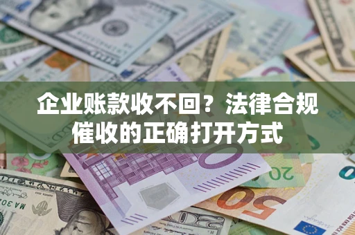 北京企业账款收不回？法律合规催收的正确打开方式