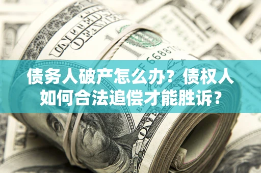 北京债务人破产怎么办？债权人如何合法追偿才能胜诉？