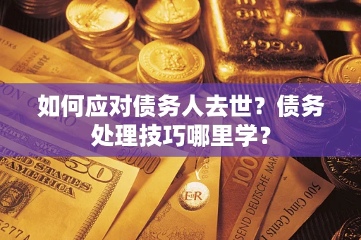 北京如何应对债务人去世？债务处理技巧哪里学？