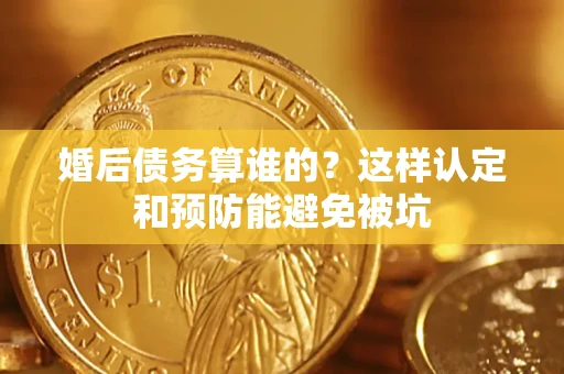 北京婚后债务算谁的？这样认定和预防能避免被坑