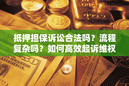 北京抵押担保诉讼合法吗？流程复杂吗？如何高效起诉维权？