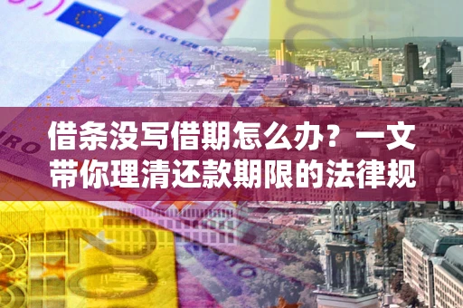 北京借条没写借期怎么办？一文带你理清还款期限的法律规则