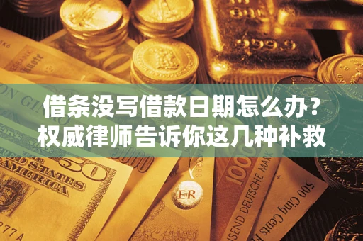 北京借条没写借款日期怎么办？权威律师告诉你这几种补救方法！
