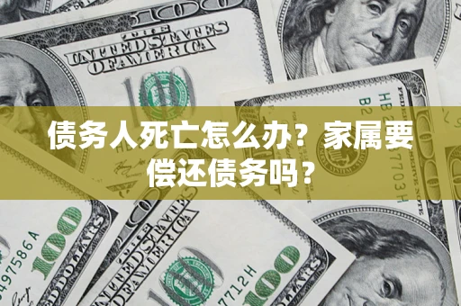 北京债务人死亡怎么办？家属要偿还债务吗？