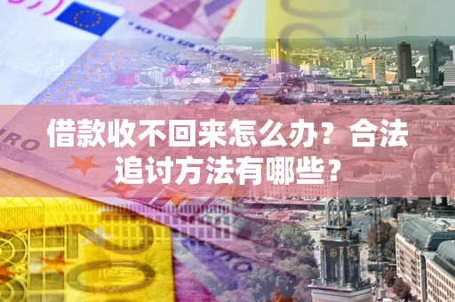 北京借款收不回来怎么办？合法追讨方法有哪些？