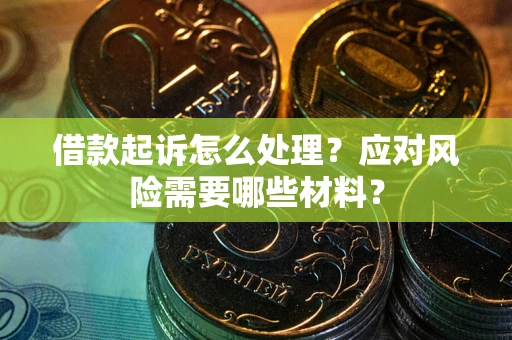 北京借款起诉怎么处理？应对风险需要哪些材料？