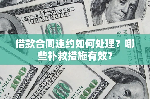 北京借款合同违约如何处理？哪些补救措施有效？