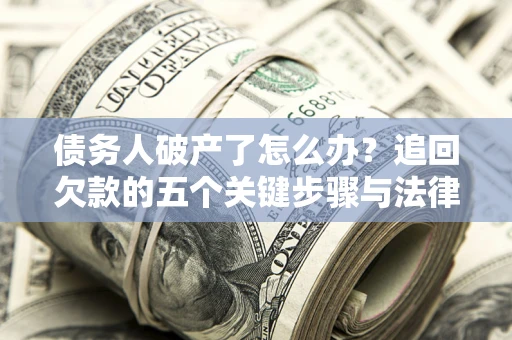 北京债务人破产了怎么办？追回欠款的五个关键步骤与法律策略