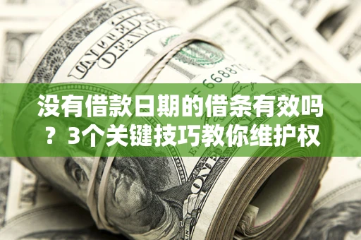 北京没有借款日期的借条有效吗？3个关键技巧教你维护权益
