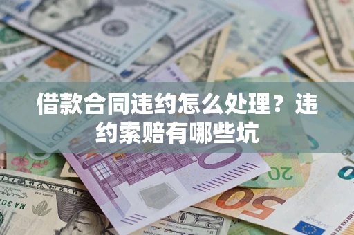 北京借款合同违约怎么处理？违约索赔有哪些坑