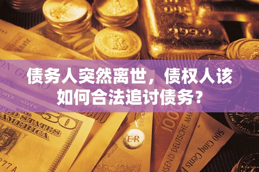 北京债务人突然离世，债权人该如何合法追讨债务？