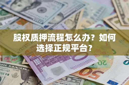 北京股权质押流程怎么办？如何选择正规平台？