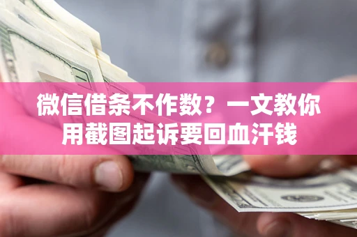 北京微信借条不作数？一文教你用截图起诉要回血汗钱