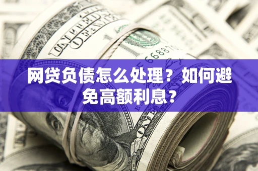 北京网贷负债怎么处理？如何避免高额利息？