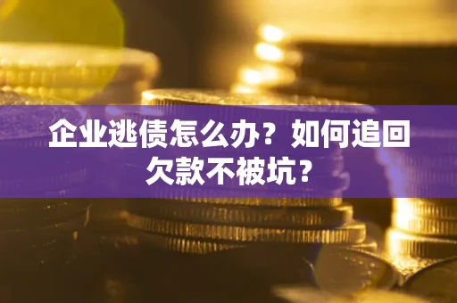 北京企业逃债怎么办？如何追回欠款不被坑？