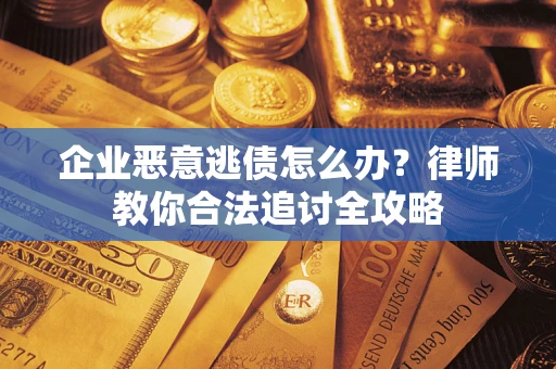 北京企业恶意逃债怎么办？律师教你合法追讨全攻略