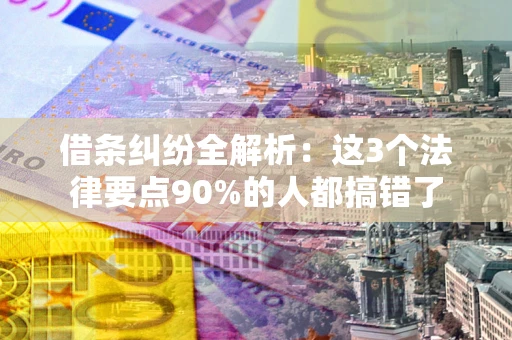北京借条纠纷全解析：这3个法律要点90%的人都搞错了