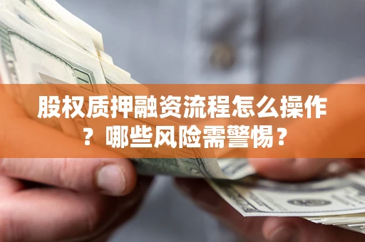 北京股权质押融资流程怎么操作？哪些风险需警惕？
