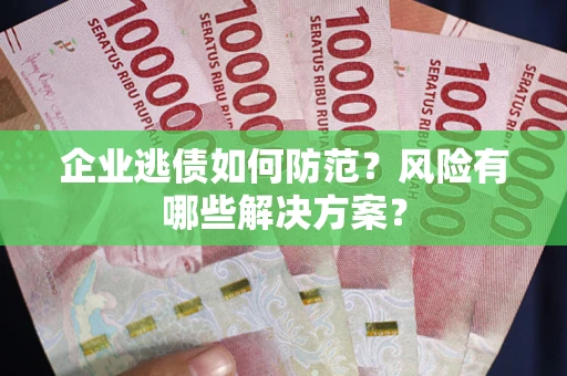 北京企业逃债如何防范？风险有哪些解决方案？