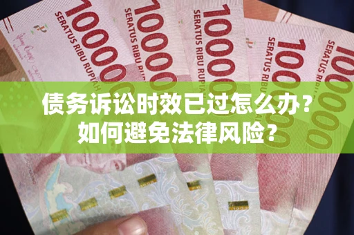 北京债务诉讼时效已过怎么办？如何避免法律风险？