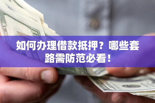 北京如何办理借款抵押？哪些套路需防范必看！