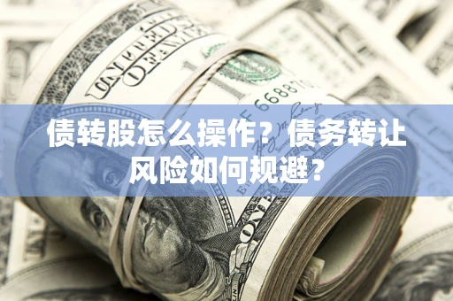 北京债转股怎么操作？债务转让风险如何规避？