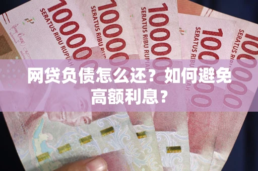 北京网贷负债怎么还？如何避免高额利息？