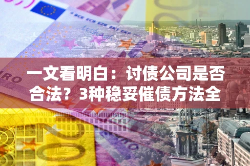 北京一文看明白：讨债公司是否合法？3种稳妥催债方法全解析