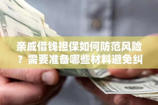 北京亲戚借钱担保如何防范风险？需要准备哪些材料避免纠纷？
