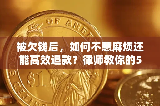 北京被欠钱后，如何不惹麻烦还能高效追款？律师教你的5步合法讨债法