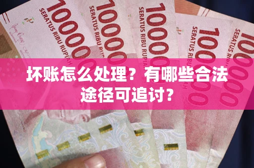 北京坏账怎么处理？有哪些合法途径可追讨？
