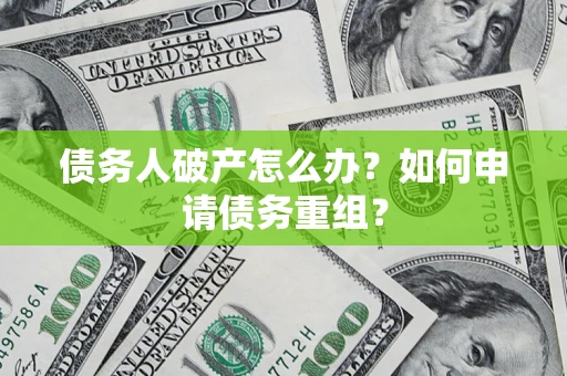北京债务人破产怎么办？如何申请债务重组？