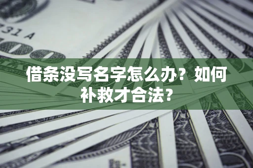 北京借条没写名字怎么办？如何补救才合法？