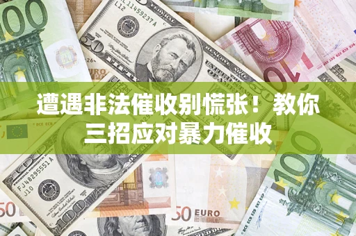 北京遭遇非法催收别慌张！教你三招应对暴力催收