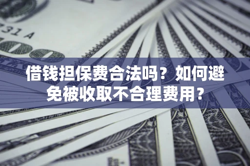 北京借钱担保费合法吗？如何避免被收取不合理费用？