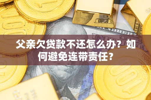 北京父亲欠贷款不还怎么办？如何避免连带责任？