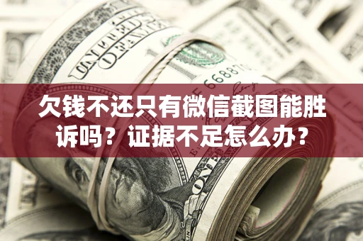 北京欠钱不还只有微信截图能胜诉吗？证据不足怎么办？